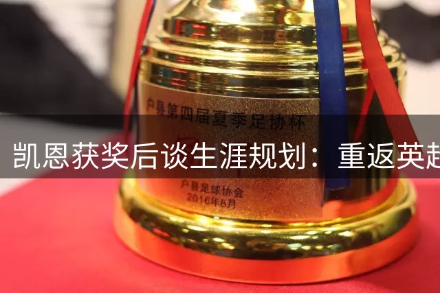 凯恩获奖后谈生涯规划：重返英超意愿减弱，专注拜仁新赛季