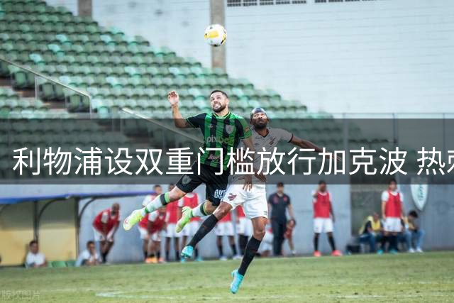 利物浦设双重门槛放行加克波 热刺引援面临艰巨谈判