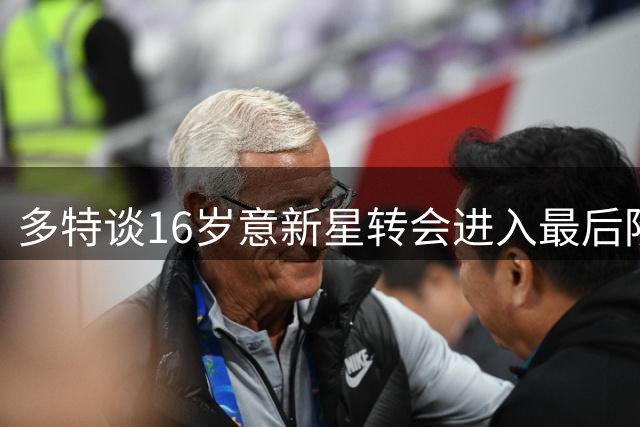 多特谈16岁意新星转会进入最后阶段