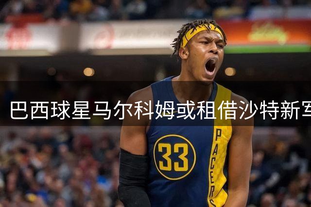 巴西球星马尔科姆或租借沙特新军 薪资待遇成关键因素
