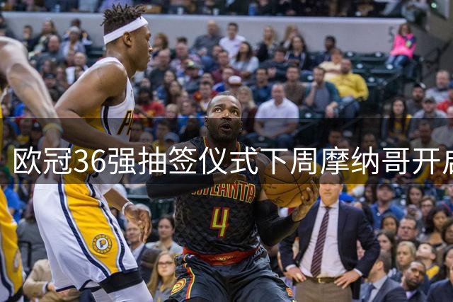 欧冠36强抽签仪式下周摩纳哥开启 拜仁对手即将揭晓