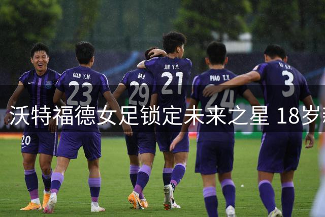 沃特福德女足锁定未来之星 18岁新锐后卫格雷永久加盟