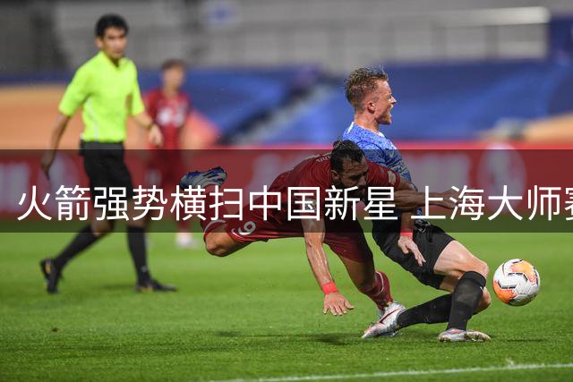 火箭强势横扫中国新星 上海大师赛首秀轻松过关