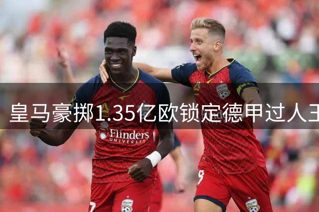 皇马豪掷1.35亿欧锁定德甲过人王 19岁天才边锋能否接班登贝莱？