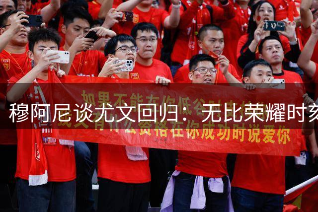 穆阿尼谈尤文回归：无比荣耀时刻 期待全新征程