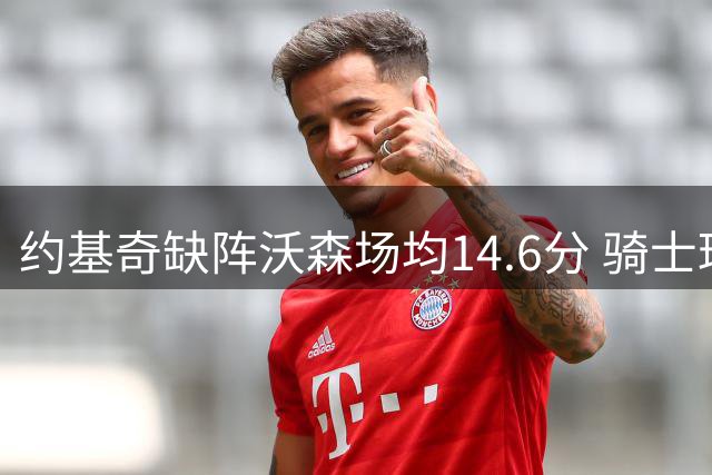 约基奇缺阵沃森场均14.6分 骑士球迷看到争冠新希望