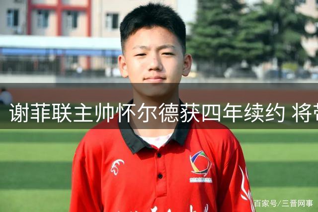谢菲联主帅怀尔德获四年续约 将带领球队开创全新篇章