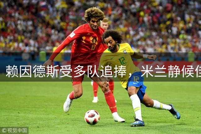 赖因德斯受多队追捧，米兰静候佳音，若转会将进账1400万欧