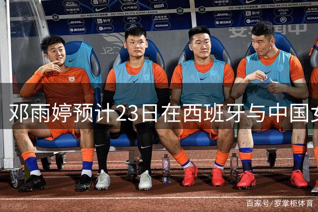 邓雨婷预计23日在西班牙与中国女篮会合 备战世界杯