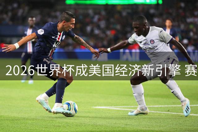 2026世界杯成美国经济新引擎 赛事期间消费激增创四年新高