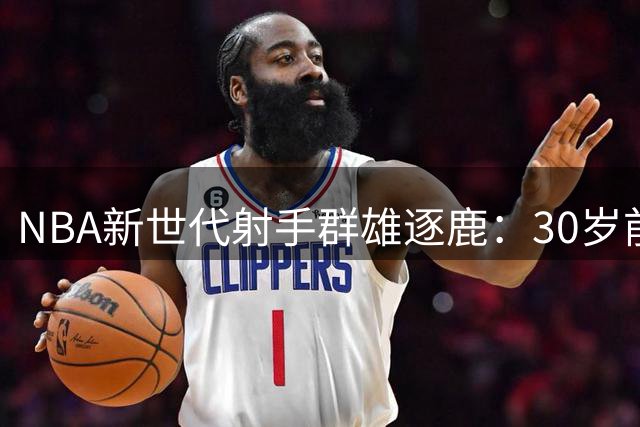 NBA新世代射手群雄逐鹿：30岁前季后赛三分王座易主？